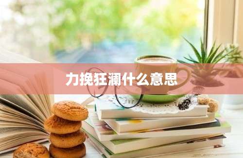 力挽狂澜什么意思