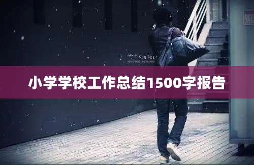 小学学校工作总结1500字报告