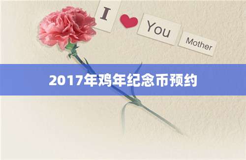2017年鸡年纪念币预约
