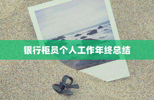 银行柜员个人工作年终总结