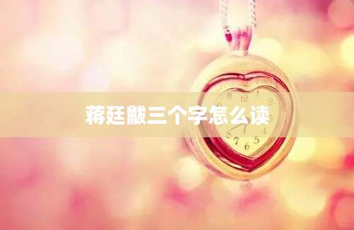蒋廷黻三个字怎么读