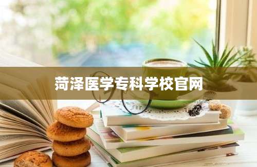 菏泽医学专科学校官网