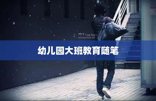 幼儿园大班教育随笔