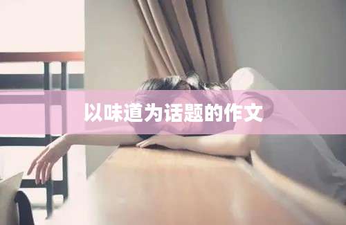 以味道为话题的作文