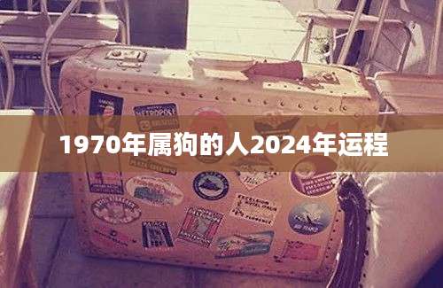 1970年属狗的人2024年运程