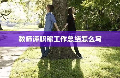 教师评职称工作总结怎么写