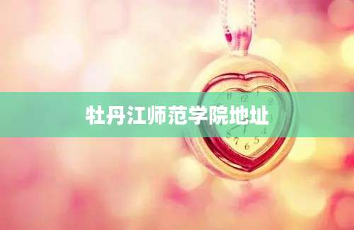 牡丹江师范学院地址