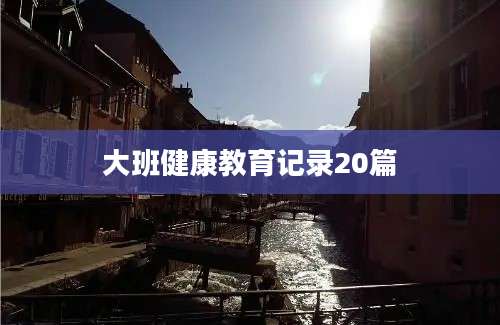大班健康教育记录20篇