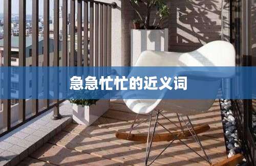急急忙忙的近义词
