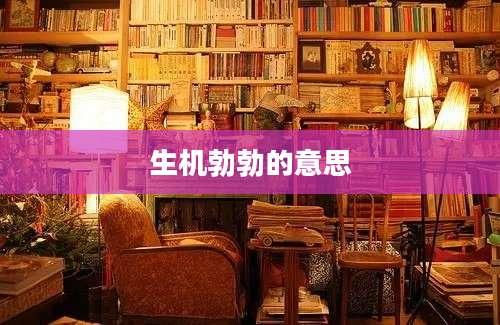 生机勃勃的意思