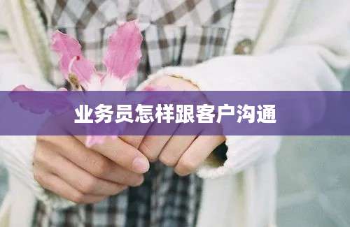 业务员怎样跟客户沟通