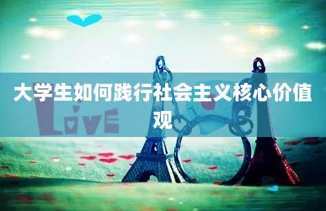 大学生如何践行社会主义核心价值观