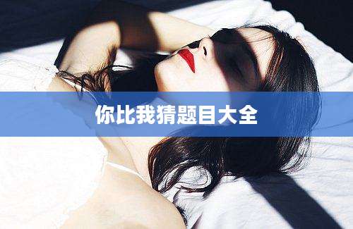 你比我猜题目大全