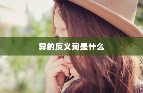 异的反义词是什么