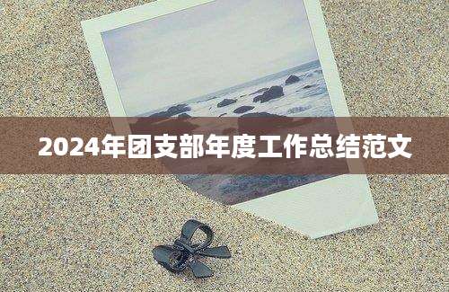 2024年团支部年度工作总结范文