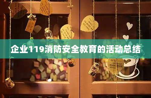 企业119消防安全教育的活动总结