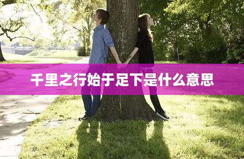 千里之行始于足下是什么意思