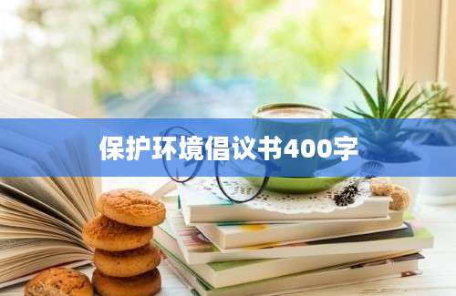 保护环境倡议书400字