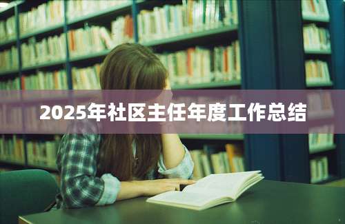 2025年社区主任年度工作总结