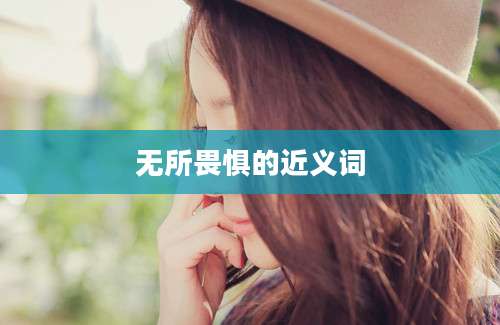 无所畏惧的近义词
