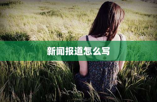 新闻报道怎么写