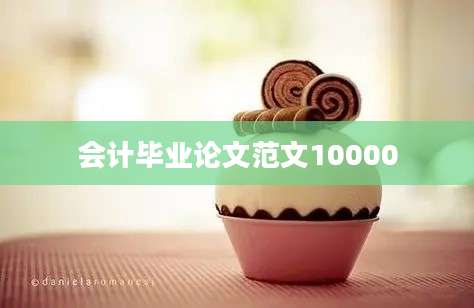 会计毕业论文范文10000