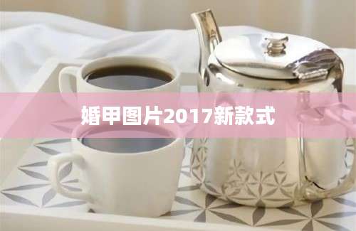 婚甲图片2017新款式