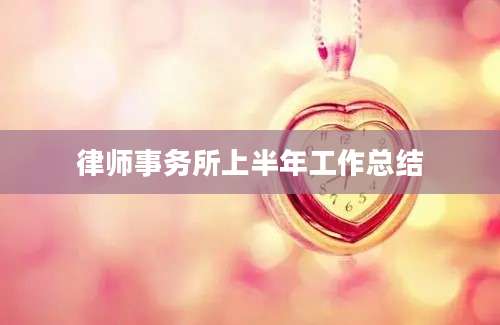 律师事务所上半年工作总结