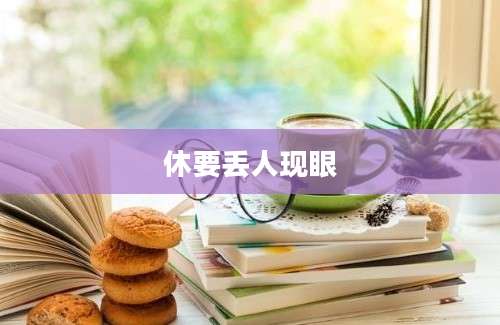 休要丢人现眼