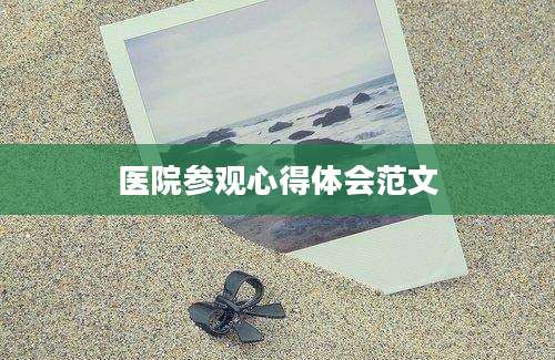 医院参观心得体会范文