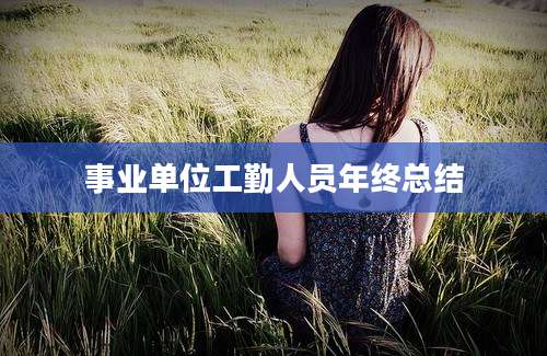 事业单位工勤人员年终总结