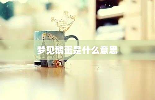 梦见鹅蛋是什么意思