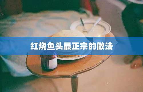 红烧鱼头最正宗的做法