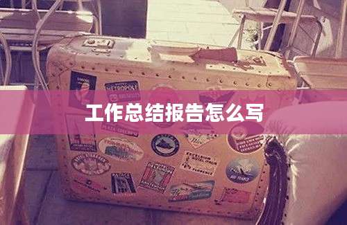 工作总结报告怎么写
