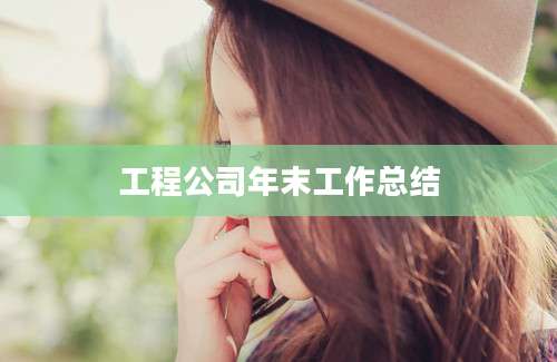 工程公司年末工作总结