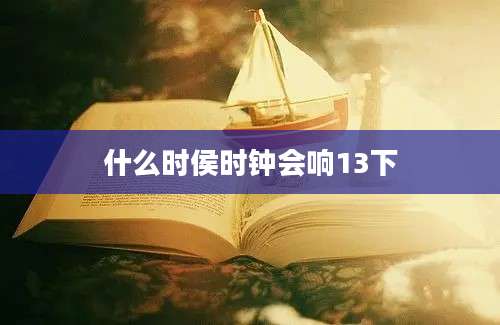 什么时侯时钟会响13下