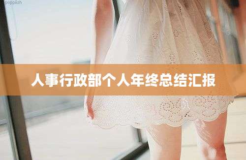 人事行政部个人年终总结汇报