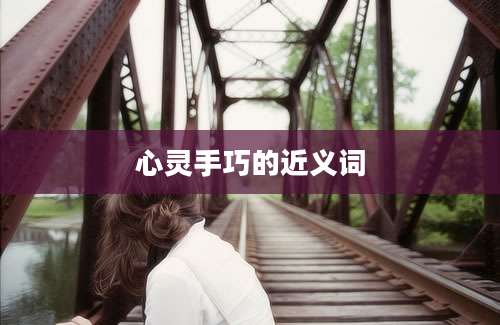 心灵手巧的近义词