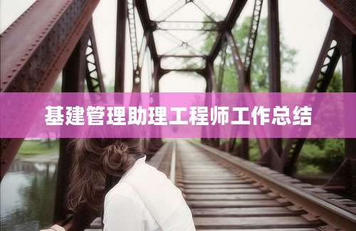 基建管理助理工程师工作总结