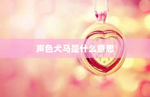 声色犬马是什么意思