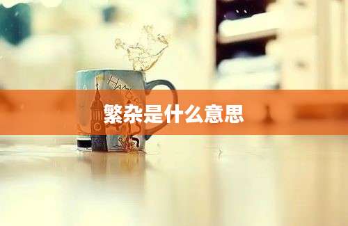 繁杂是什么意思