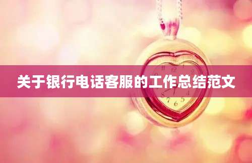 关于银行电话客服的工作总结范文