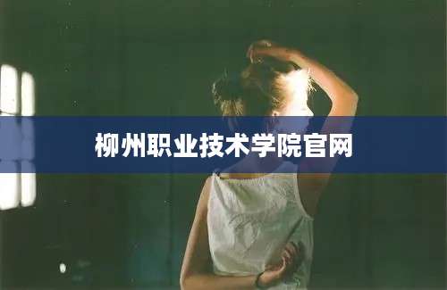 柳州职业技术学院官网