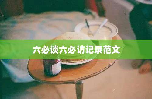 六必谈六必访记录范文