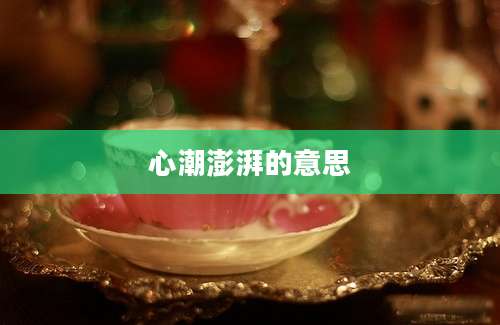心潮澎湃的意思