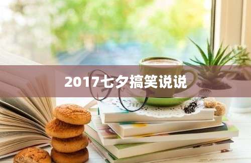 2017七夕搞笑说说