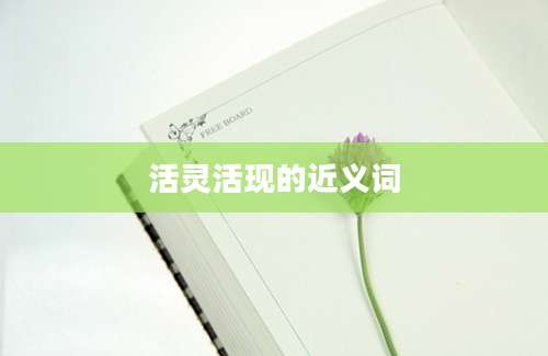 活灵活现的近义词
