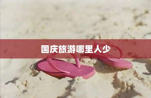 国庆旅游哪里人少