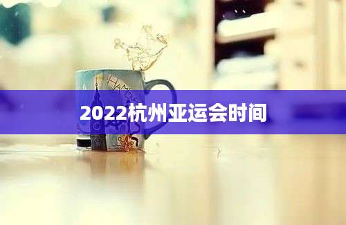 2022杭州亚运会时间