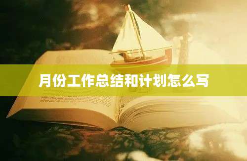 月份工作总结和计划怎么写